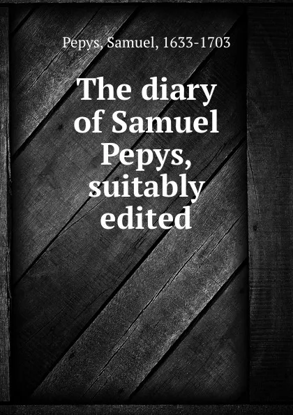 Обложка книги The diary of Samuel Pepys, suitably edited, Samuel Pepys