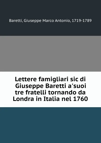 Обложка книги Lettere famigliari sic di Giuseppe Baretti a.suoi tre fratelli tornando da Londra in Italia nel 1760, Giuseppe Marco Antonio Baretti