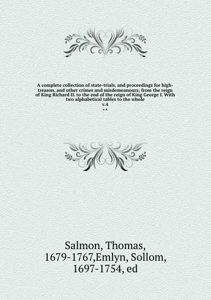 Обложка книги A complete collection of state-trials, and proceedings for high-treason, and other crimes and misdemeanours; from the reign of King Richard II. to the end of the reign of King George I. With two alphabetical tables to the whole. v.4, Thomas Salmon