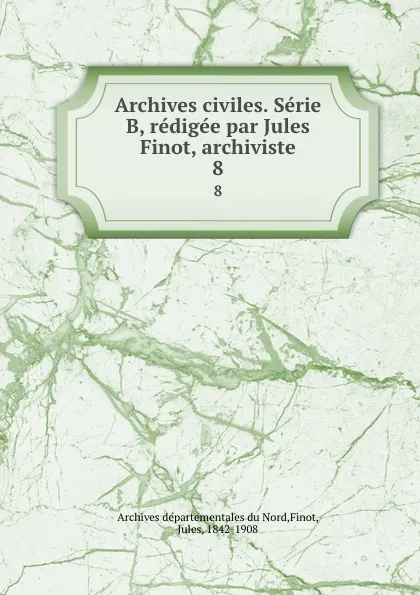 Обложка книги Archives civiles. Serie B, redigee par Jules Finot, archiviste. 8, Jules Finot