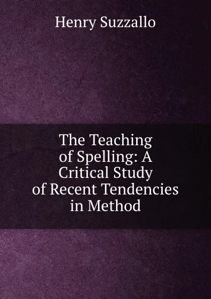 Обложка книги The Teaching of Spelling: A Critical Study of Recent Tendencies in Method, Henry Suzzallo