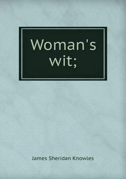 Обложка книги Woman.s wit;, Knowles James Sheridan