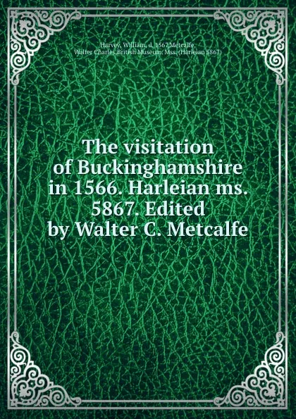 Обложка книги The visitation of Buckinghamshire in 1566. Harleian ms. 5867. Edited by Walter C. Metcalfe, William Harvey
