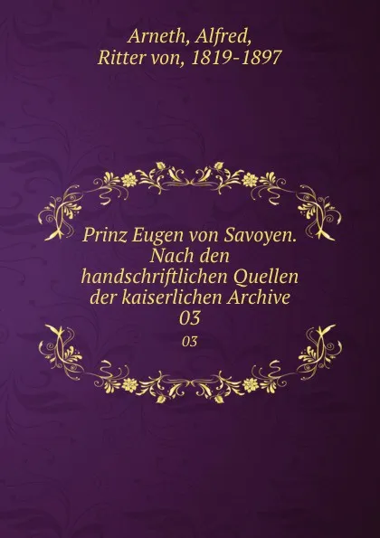 Обложка книги Prinz Eugen von Savoyen. Nach den handschriftlichen Quellen der kaiserlichen Archive. 03, Alfred Arneth