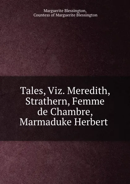 Обложка книги Tales, Viz. Meredith, Strathern, Femme de Chambre, Marmaduke Herbert ., Marguerite Blessington