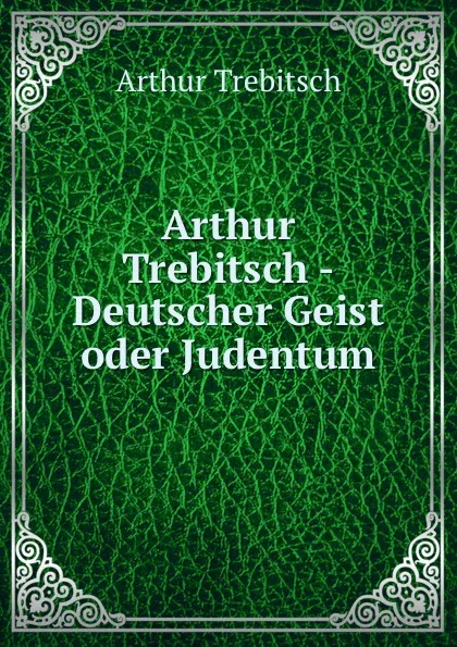 Обложка книги Arthur Trebitsch - Deutscher Geist oder Judentum, Arthur Trebitsch