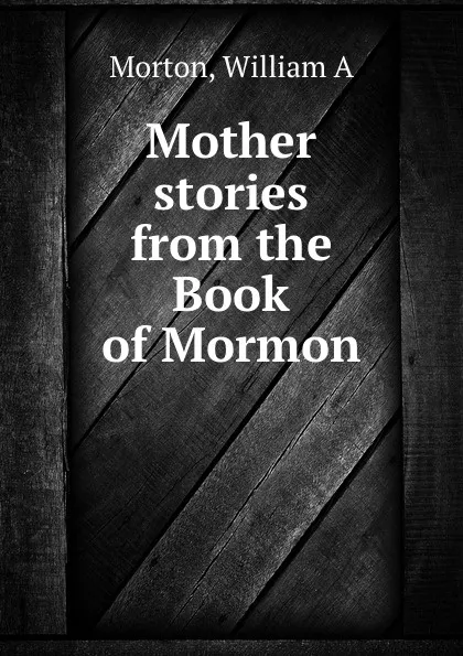 Обложка книги Mother stories from the Book of Mormon, William A. Morton