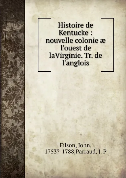 Обложка книги Histoire de Kentucke : nouvelle colonie ae l.ouest de laVirginie. Tr. de l.anglois, John Filson