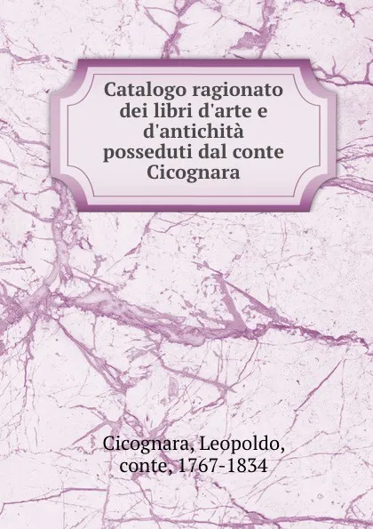 Обложка книги Catalogo ragionato dei libri d.arte e d.antichita posseduti dal conte Cicognara, Leopoldo Cicognara