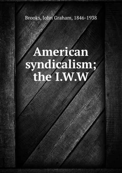 Обложка книги American syndicalism; the I.W.W, John Graham Brooks