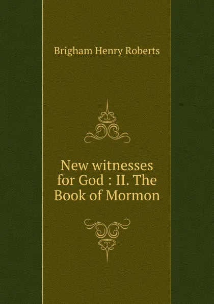 Обложка книги New witnesses for God : II. The Book of Mormon, B.H. Roberts