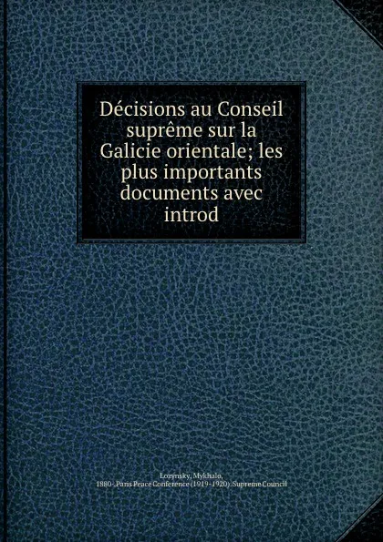 Обложка книги Decisions au Conseil supreme sur la Galicie orientale; les plus importants documents avec introd, Mykhalo Lozynsky