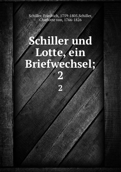 Обложка книги Schiller und Lotte, ein Briefwechsel;. 2, Friedrich Schiller