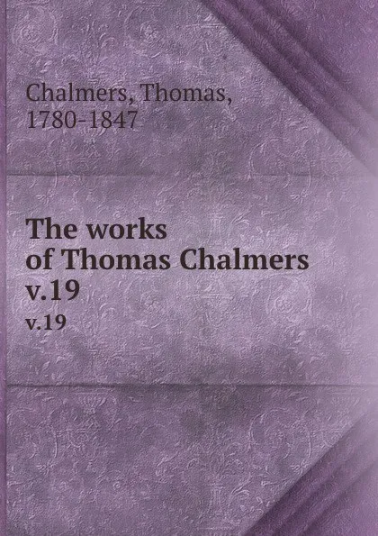 Обложка книги The works of Thomas Chalmers . v.19, Thomas Chalmers