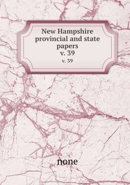 Обложка книги New Hampshire provincial and state papers. v. 39, none