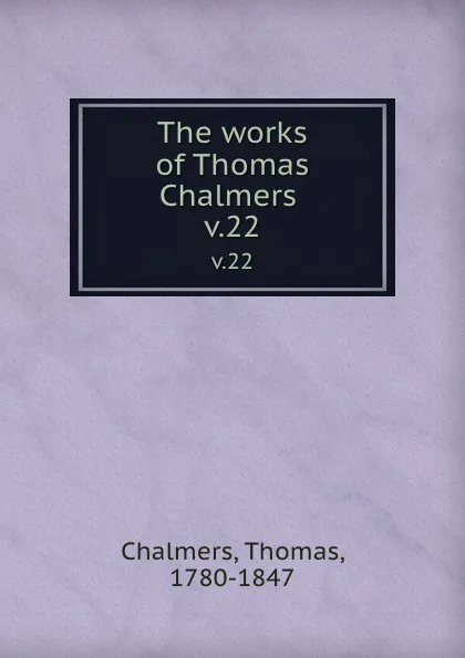 Обложка книги The works of Thomas Chalmers . v.22, Thomas Chalmers