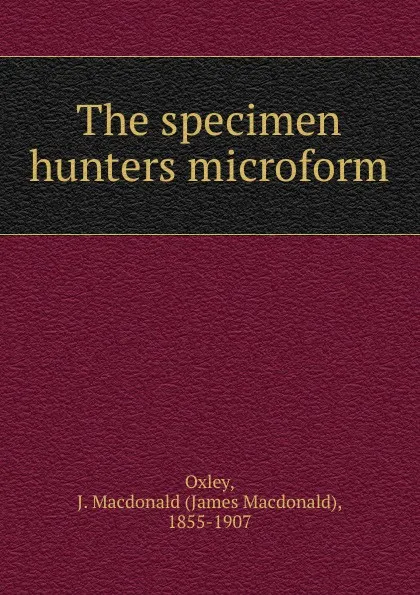 Обложка книги The specimen hunters microform, James Macdonald Oxley