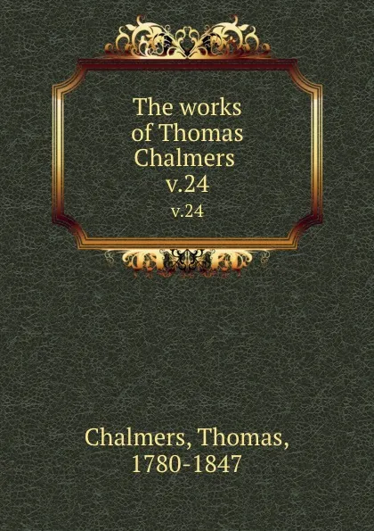 Обложка книги The works of Thomas Chalmers . v.24, Thomas Chalmers