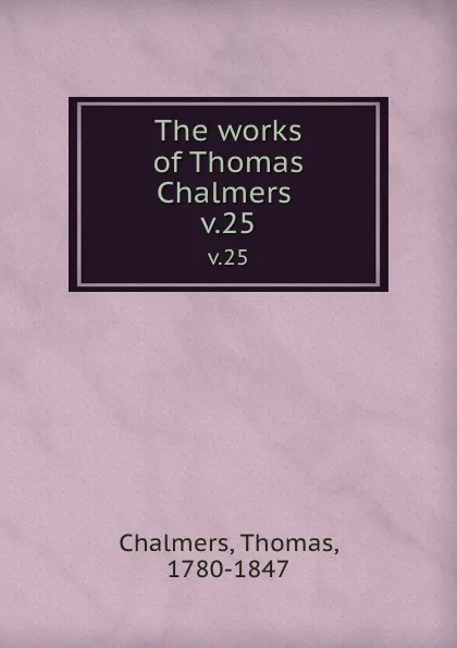 Обложка книги The works of Thomas Chalmers . v.25, Thomas Chalmers