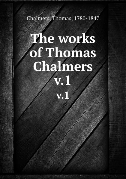 Обложка книги The works of Thomas Chalmers. v.1, Thomas Chalmers