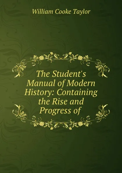 Обложка книги The Student.s Manual of Modern History: Containing the Rise and Progress of ., W. C. Taylor