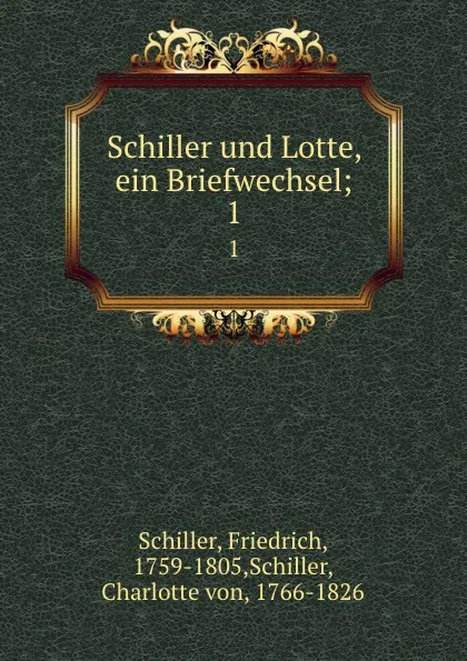 Обложка книги Schiller und Lotte, ein Briefwechsel;. 1, Friedrich Schiller