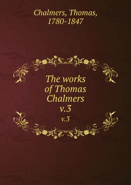 Обложка книги The works of Thomas Chalmers. v.3, Thomas Chalmers