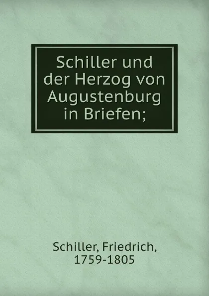 Обложка книги Schiller und der Herzog von Augustenburg in Briefen;, F. Schiller