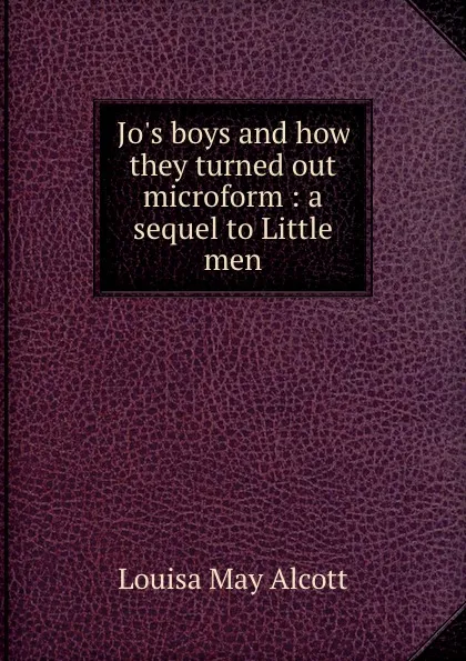 Обложка книги Jo.s boys and how they turned out microform : a sequel to Little men, Alcott Louisa May