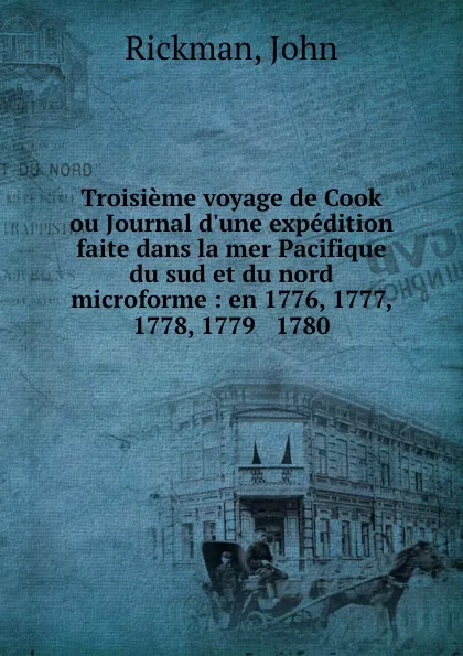 Обложка книги Troisieme voyage de Cook ou Journal d.une expedition faite dans la mer Pacifique du sud et du nord microforme : en 1776, 1777, 1778, 1779 . 1780, John Rickman