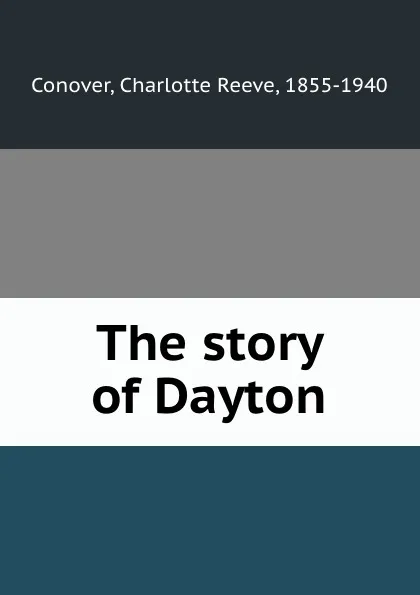 Обложка книги The story of Dayton, Charlotte Reeve Conover