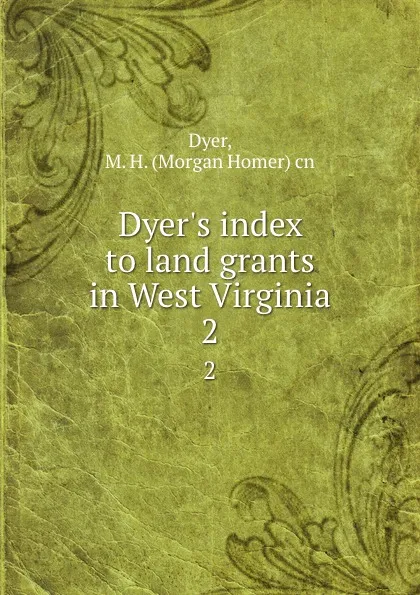 Обложка книги Dyer.s index to land grants in West Virginia. 2, Morgan Homer Dyer