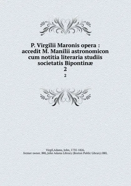 Обложка книги P. Virgilii Maronis opera : accedit M. Manilii astronomicon cum notitia literaria studiis societatis Bipontinae. 2, John Adams