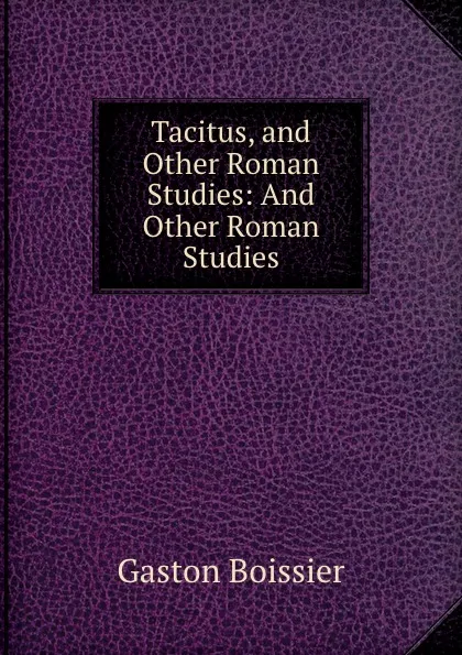 Обложка книги Tacitus, and Other Roman Studies: And Other Roman Studies, Gaston Boissier