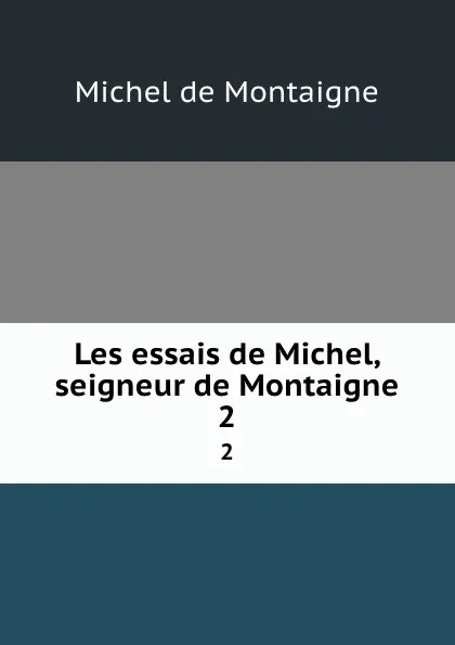 Обложка книги Les essais de Michel, seigneur de Montaigne. 2, Montaigne Michel de