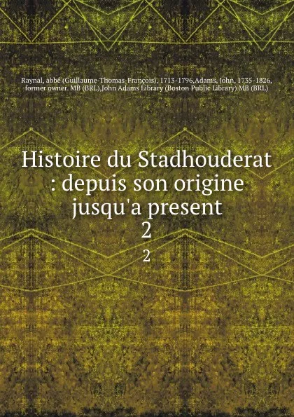 Обложка книги Histoire du Stadhouderat : depuis son origine jusqu.a present. 2, Guillaume-Thomas-François Raynal
