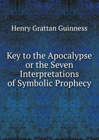 Обложка книги Key to the Apocalypse or the Seven Interpretations of Symbolic Prophecy, Henry Grattan Guinness