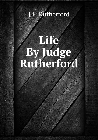 Обложка книги Life By Judge Rutherford, J. F. Rutherford