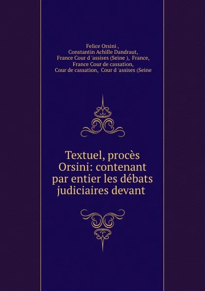 Обложка книги Textuel, proces Orsini: contenant par entier les debats judiciaires devant ., Felice Orsini