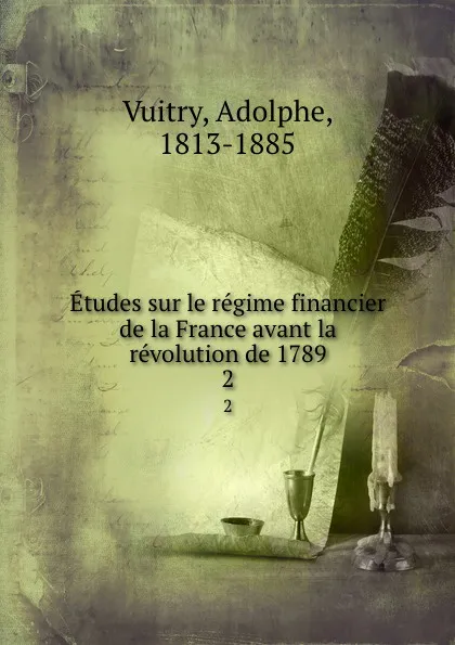 Обложка книги Etudes sur le regime financier de la France avant la revolution de 1789. 2, Adolphe Vuitry