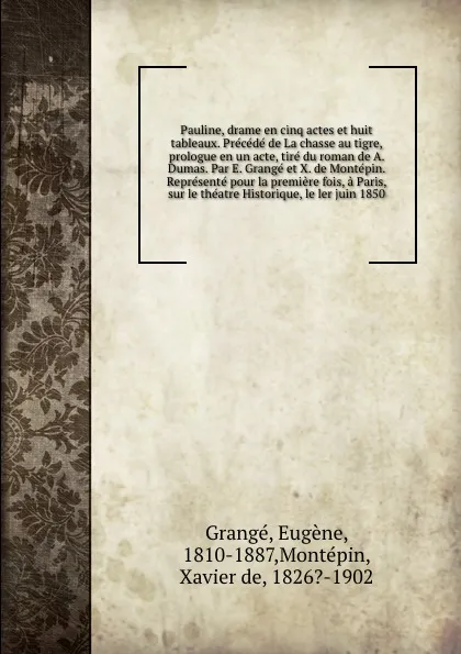 Обложка книги Pauline, drame en cinq actes et huit tableaux. Precede de La chasse au tigre, prologue en un acte, tire du roman de A. Dumas. Par E. Grange et X. de Montepin. Represente pour la premiere fois, a Paris, sur le theatre Historique, le ler juin 1850, Eugène Grangé