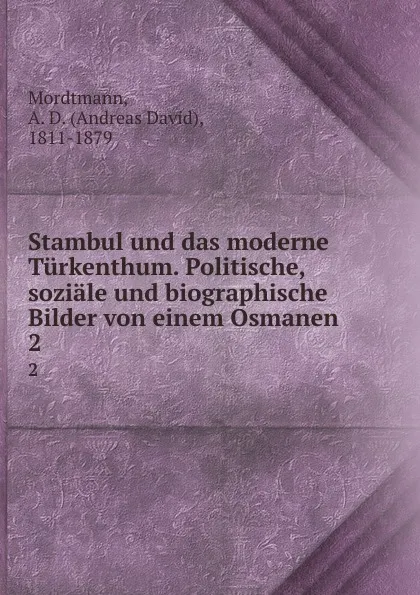 Обложка книги Stambul und das moderne Turkenthum. Politische, soziale und biographische Bilder von einem Osmanen. 2, Andreas David Mordtmann