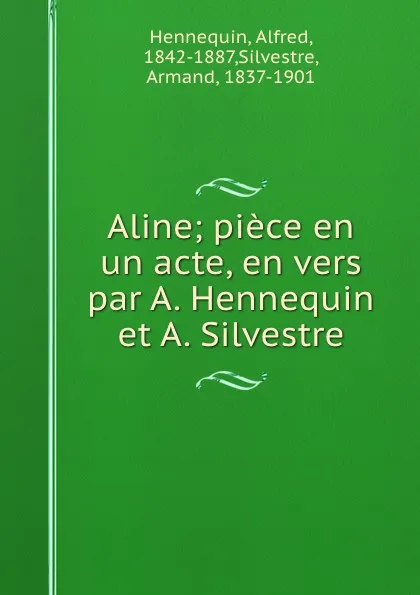 Обложка книги Aline; piece en un acte, en vers par A. Hennequin et A. Silvestre, Alfred Hennequin