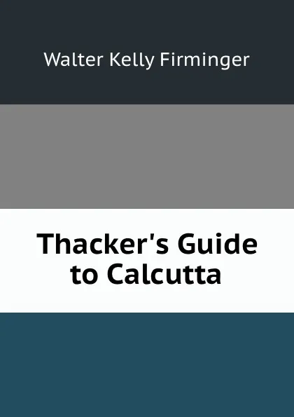 Обложка книги Thacker.s Guide to Calcutta, Walter Kelly Firminger