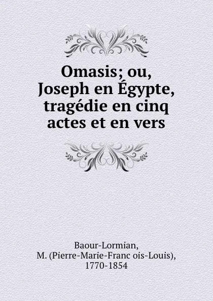 Обложка книги Omasis; ou, Joseph en Egypte, tragedie en cinq actes et en vers, Pierre-Marie-François-Louis Baour-Lormian