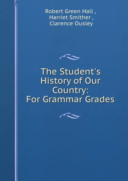 Обложка книги The Student.s History of Our Country: For Grammar Grades, Robert Green Hall