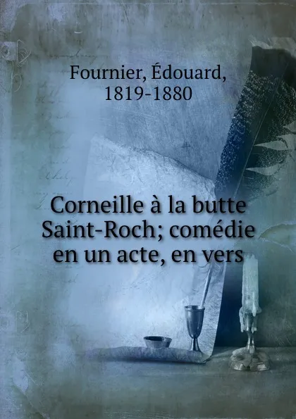 Обложка книги Corneille a la butte Saint-Roch; comedie en un acte, en vers, Édouard Fournier