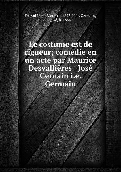 Обложка книги Le costume est de rigueur; comedie en un acte par Maurice Desvallieres . Jose Gernain i.e. Germain, Maurice Desvallières