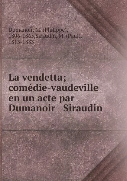 Обложка книги La vendetta; comedie-vaudeville en un acte par Dumanoir . Siraudin, Philippe Dumanoir