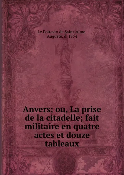 Обложка книги Anvers; ou, La prise de la citadelle; fait militaire en quatre actes et douze tableaux, Auguste le Poitevin de Saint-Alme